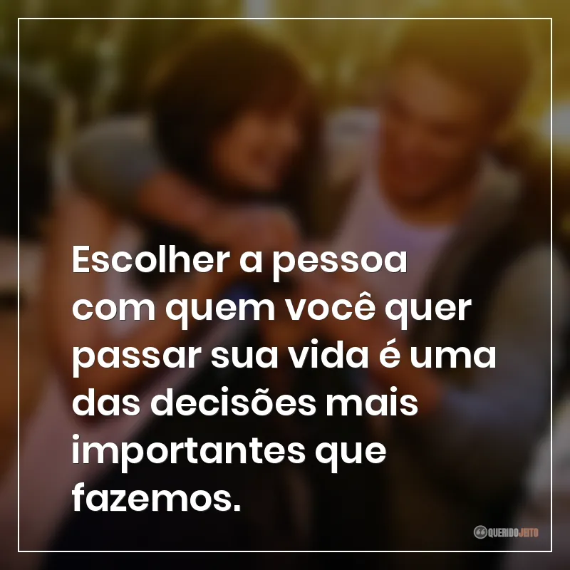 Frases do filme Simplesmente Acontece: "Escolher a pessoa com quem você quer passar sua vida é uma das decisões mais importantes que fazemos."