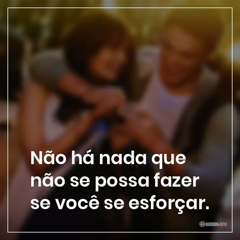 Não há nada que não se possa fazer se você se esforçar.