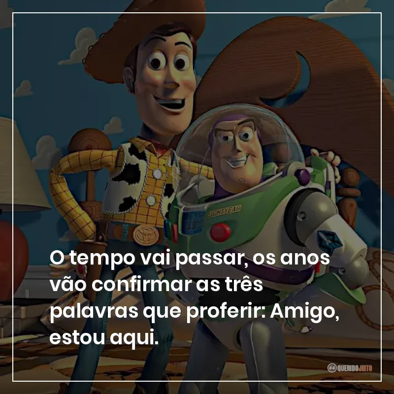 O tempo vai passar, os anos vão confirmar as três palavras que proferir: Amigo, estou aqui.Frases do filme Toy Story sobre a verdadeira amizade.