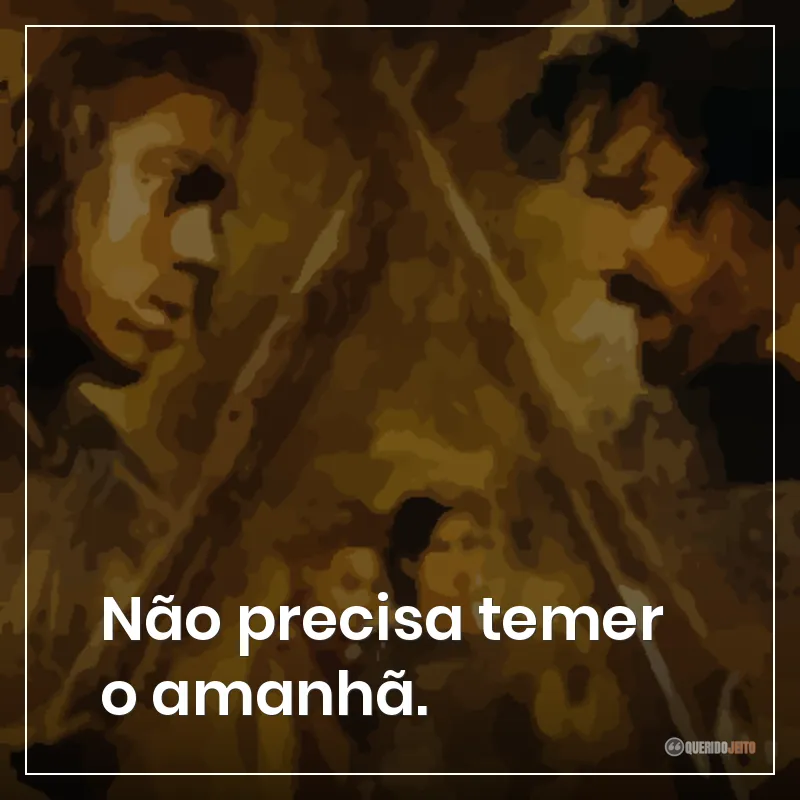Não precisa temer o amanhã.
Frases do filme Tróia sobre não temer o amanhã.