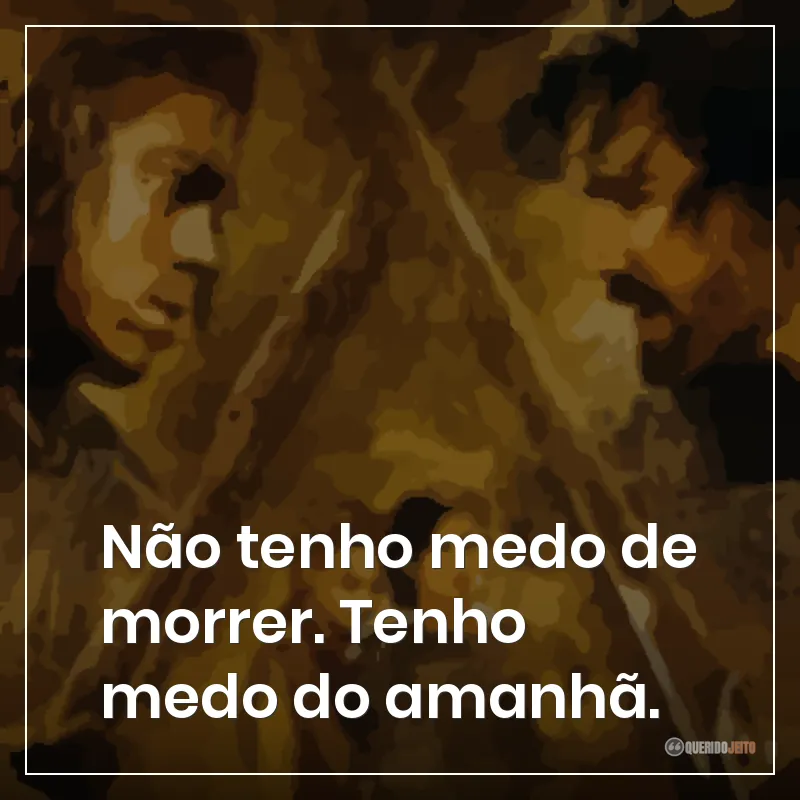Não tenho medo de morrer. Tenho medo do amanhã.
Frases do filme Tróia sobre não ter medo de morrer, mas ter medo do amanhã