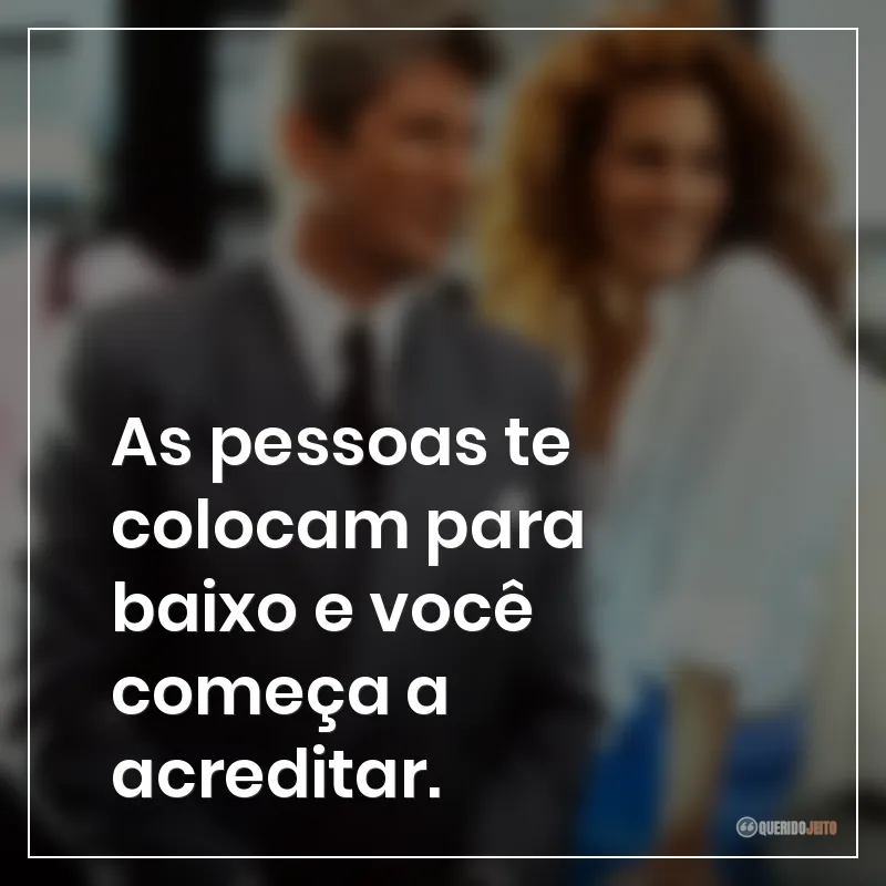 As pessoas te colocam para baixo e você começa a acreditar.