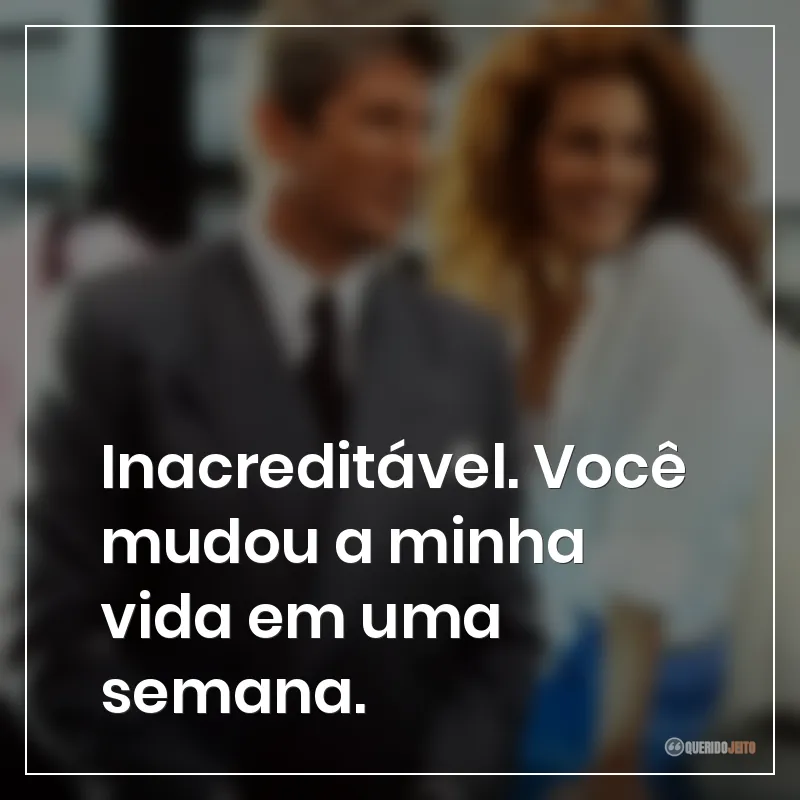 Frases do filme Uma Linda Mulher: "Inacreditável. Você mudou a minha vida em uma semana."