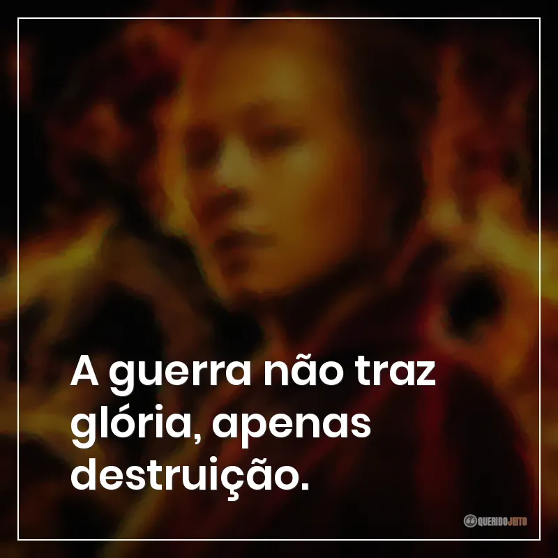 A guerra não traz glória, apenas destruição.
