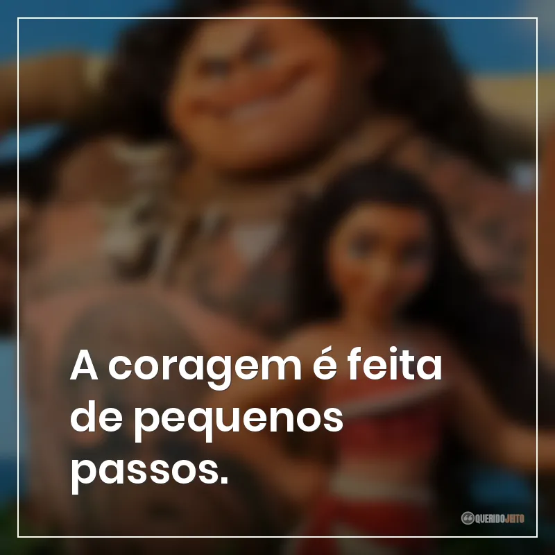 A coragem é feita de pequenos passos.