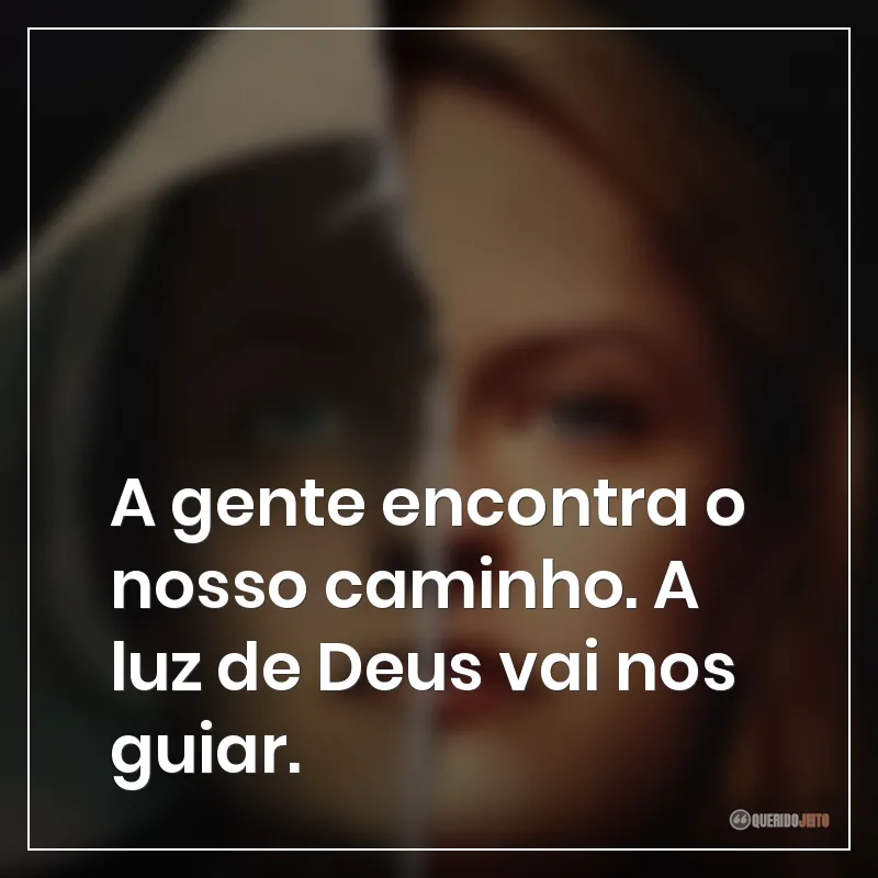Frases da série O Conto da Aia: A gente encontra o nosso caminho. A luz de Deus vai nos guiar.