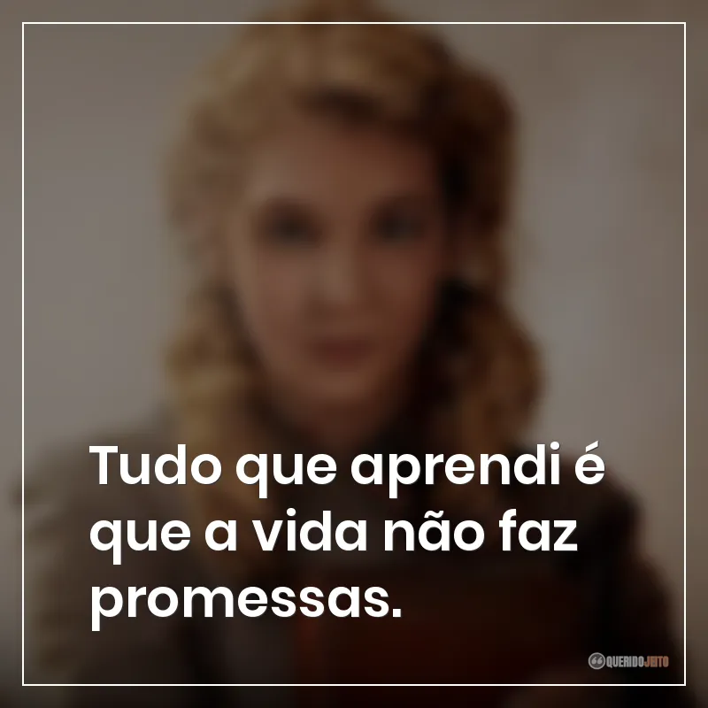 Tudo que aprendi é que a vida não faz promessas.