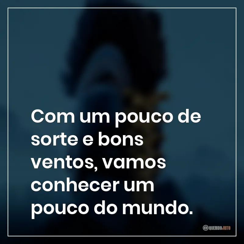 Com um pouco de sorte e bons ventos, vamos conhecer um pouco do mundo.