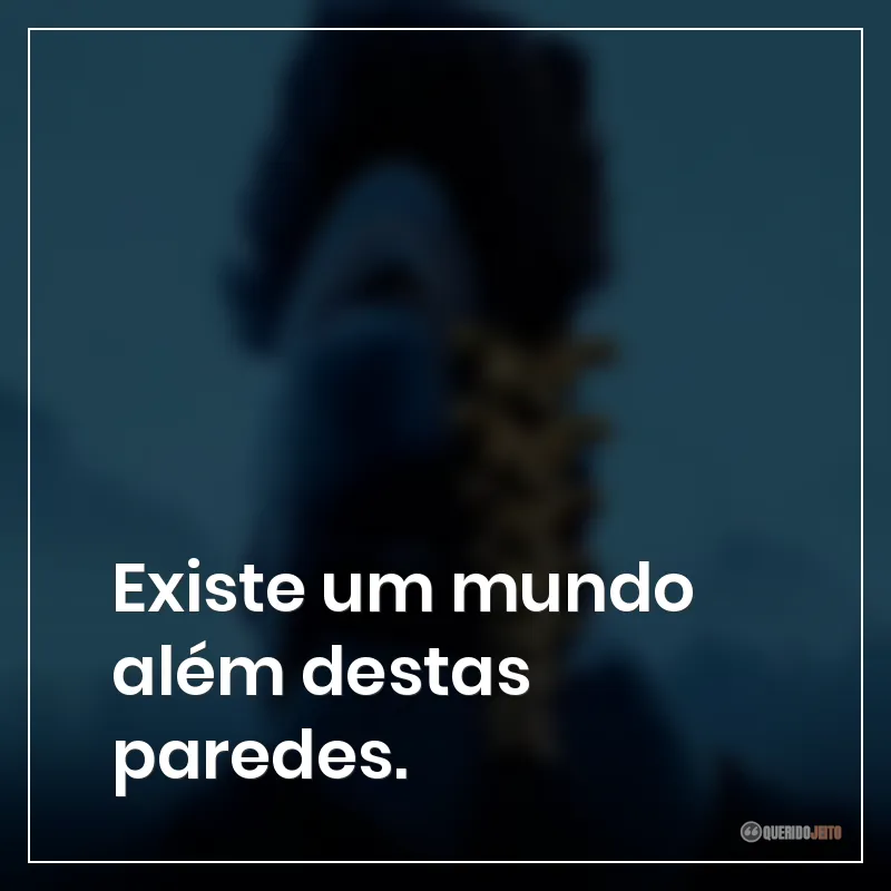 Existe um mundo além destas paredes.