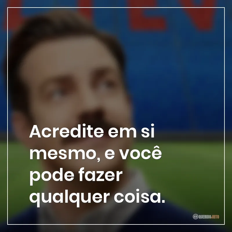 Acredite em si mesmo, e você pode fazer qualquer coisa.