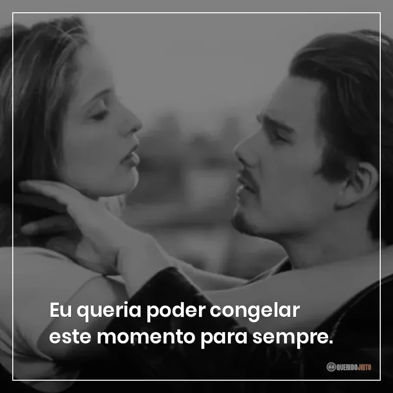 Eu queria poder congelar este momento para sempre.