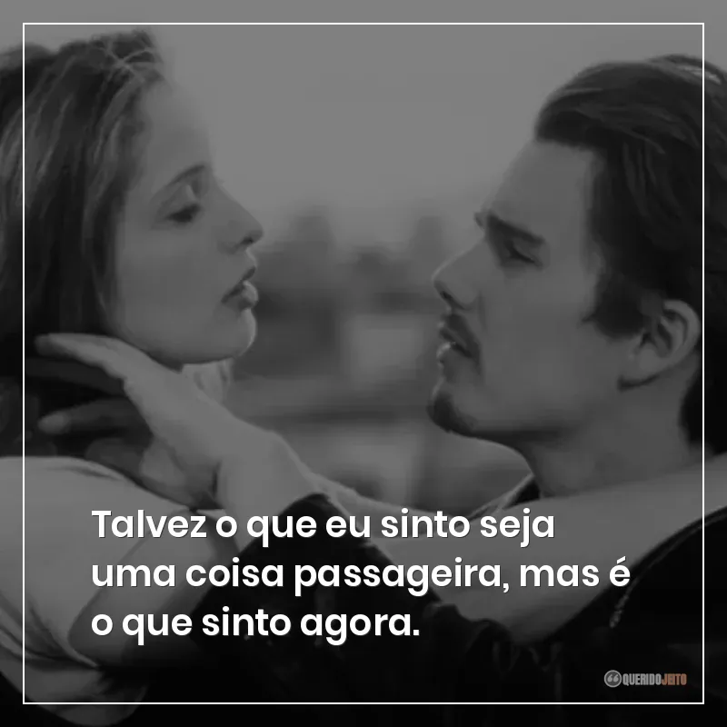Talvez o que eu sinto seja uma coisa passageira, mas é o que sinto agora.
Frases do filme Antes do Amanhecer sobre sentimentos