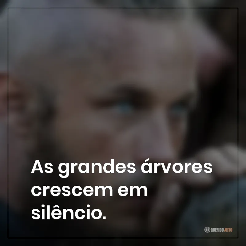 Frases da série Vikings: As grandes árvores crescem em silêncio.