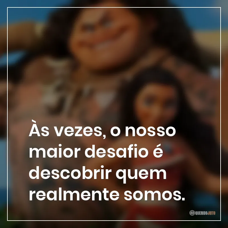 Às vezes, o nosso maior desafio é descobrir quem realmente somos. Frases do filme Moana
