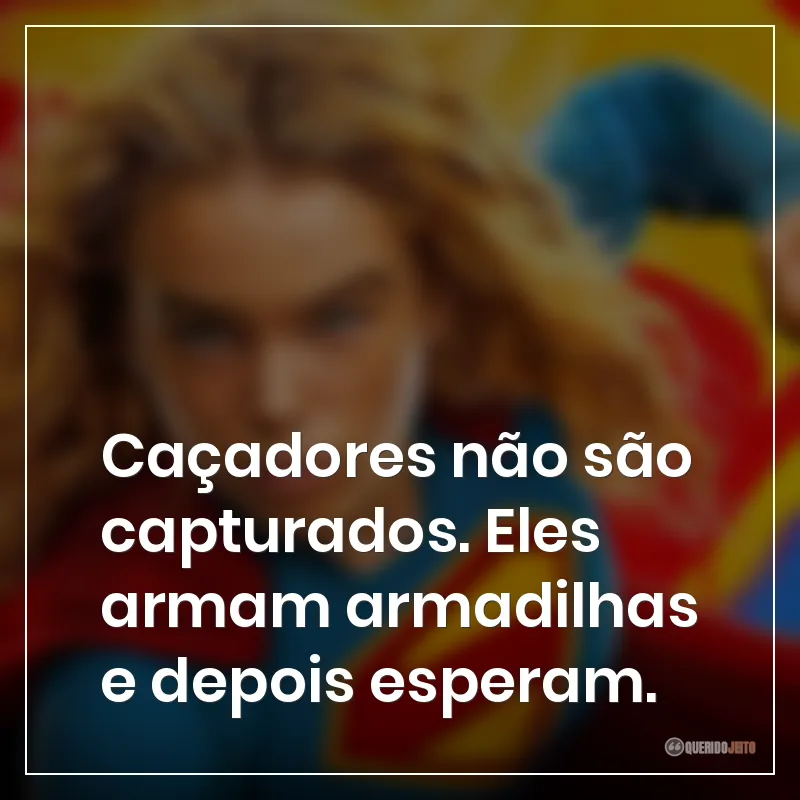 Caçadores não são capturados. Eles armam armadilhas e depois esperam.