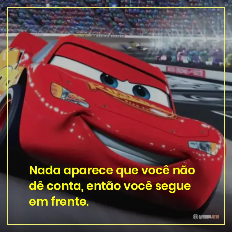 Nada aparece que você não dê conta, então você segue em frente.
Frases do filme Carros sobre seguir em frente. 