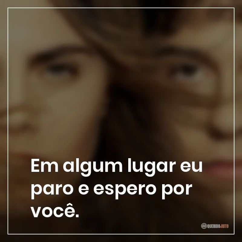 Frases do filme Cidades de Papel sobre em algum lugar eu paro e espero por você.