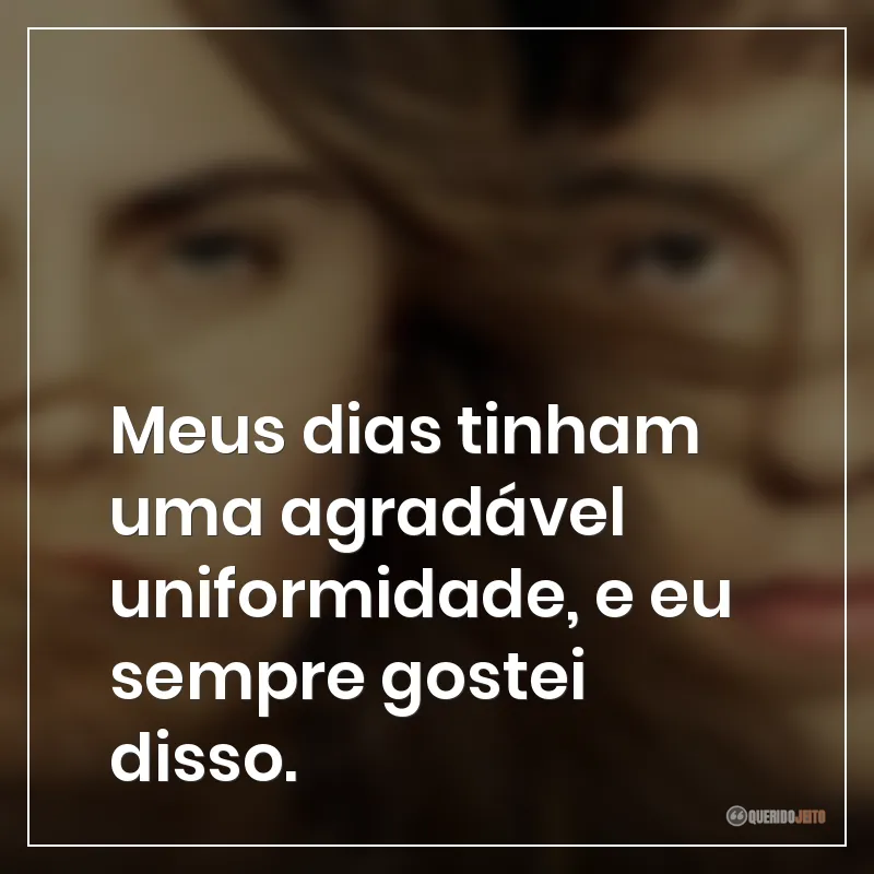 Meus dias tinham uma agradável uniformidade, e eu sempre gostei disso.