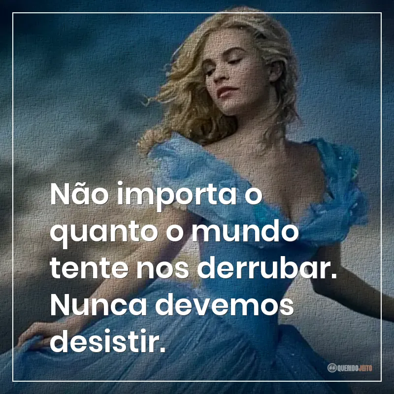 Não importa o quanto o mundo tente nos derrubar. Nunca devemos desistir.