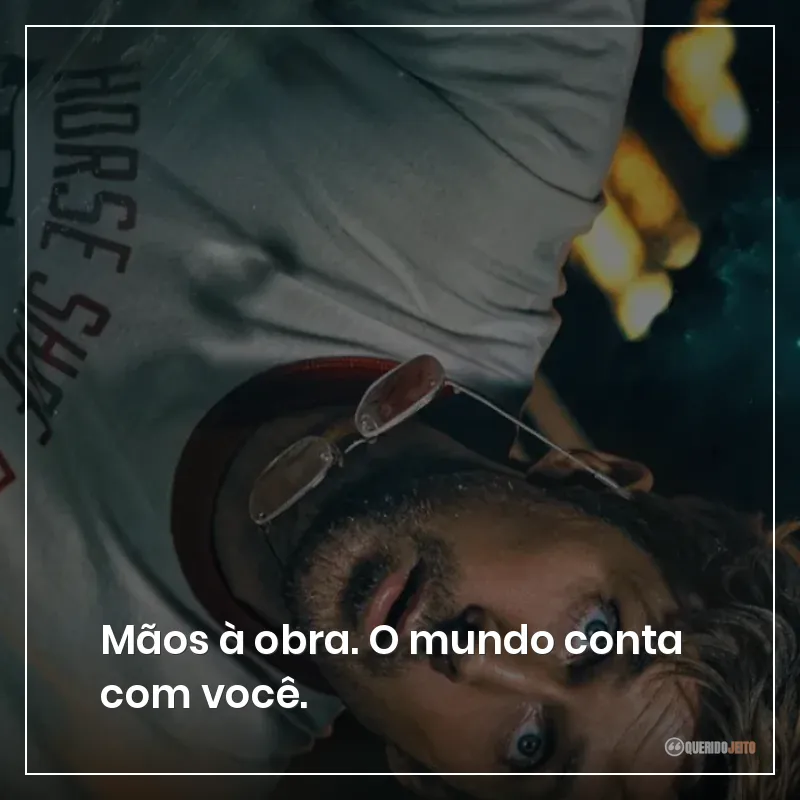 Mãos à obra. O mundo conta com você.