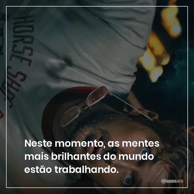 Neste momento, as mentes mais brilhantes do mundo estão trabalhando.