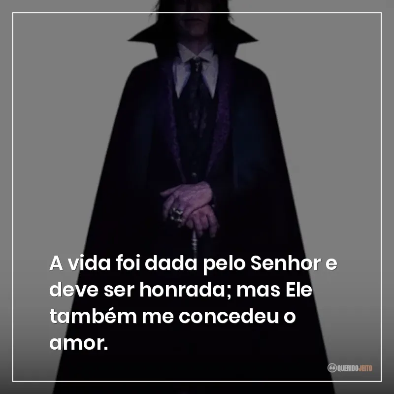 A vida foi dada pelo Senhor e deve ser honrada; mas Ele também me concedeu o amor.