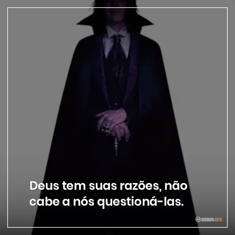Deus tem suas razões, não cabe a nós questioná-las.