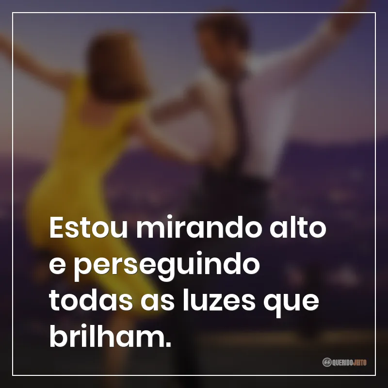 Estou mirando alto e perseguindo todas as luzes que brilham.