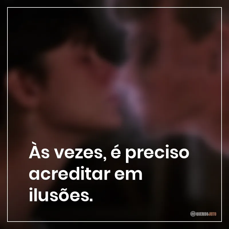 Às vezes, é preciso acreditar em ilusões.