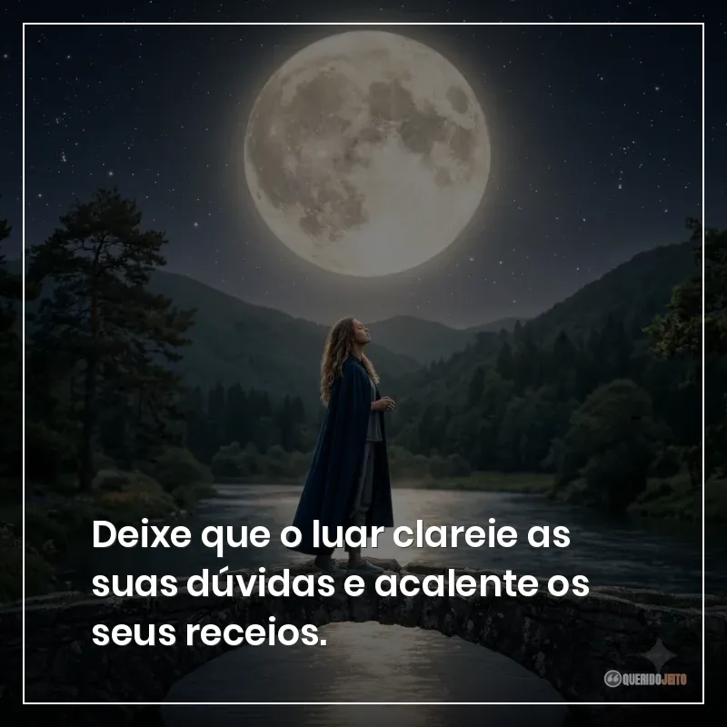 Deixe que o luar clareie as suas dúvidas e acalente os seus receios.