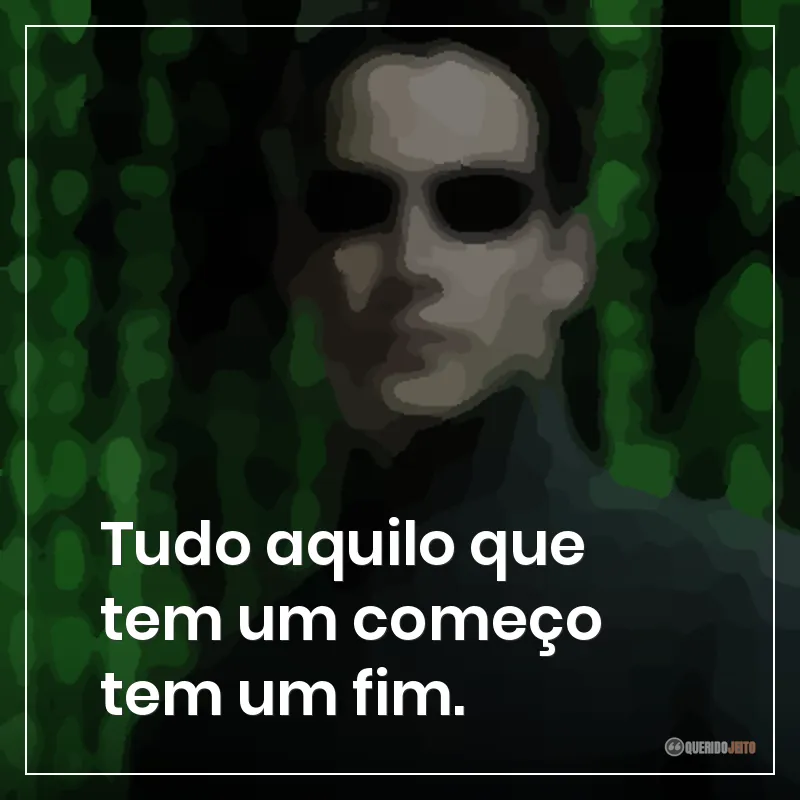 Tudo aquilo que tem um começo tem um fim.
Frases do filme Matrix sobre começo e fim