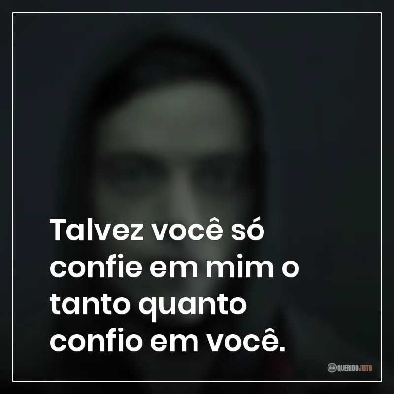 Talvez você só confie em mim o tanto quanto confio em você.
