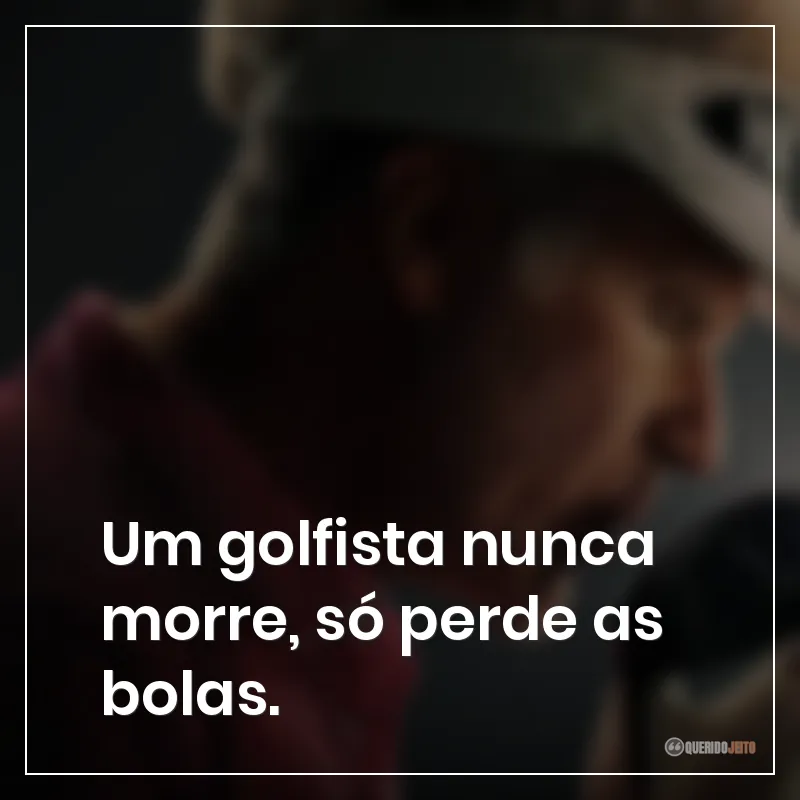 Frases da série O Falcão do Golfe sobre que um golfista nunca morre, só perde as bolas.