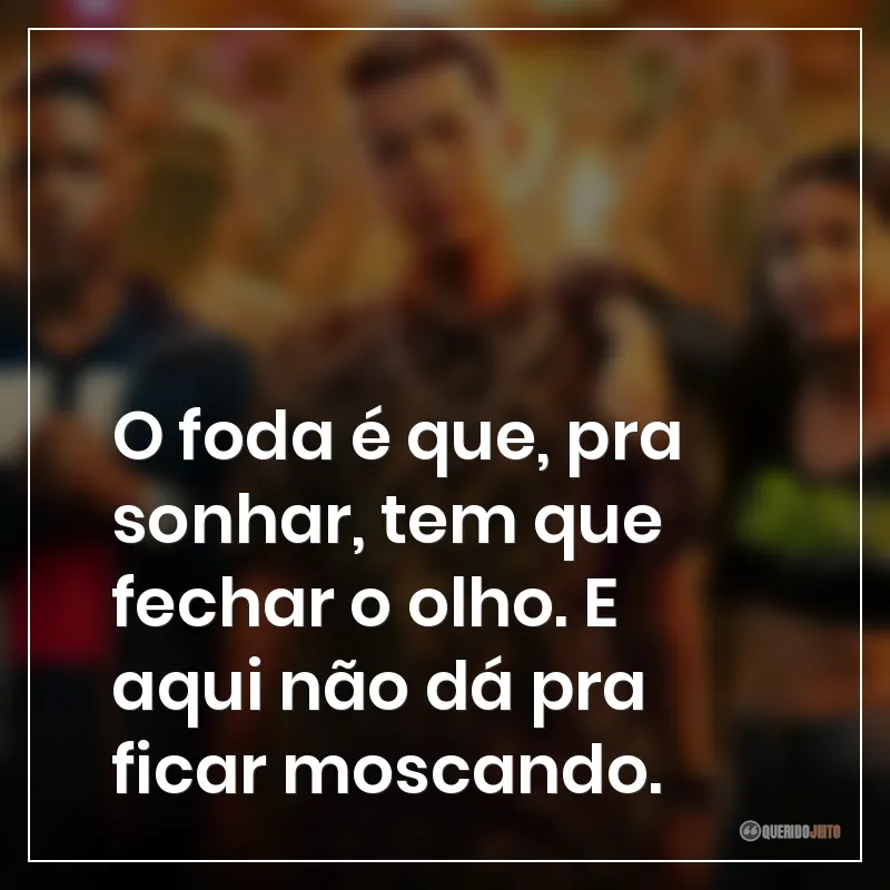 O foda é que, pra sonhar, tem que fechar o olho. E aqui não dá pra ficar moscando.