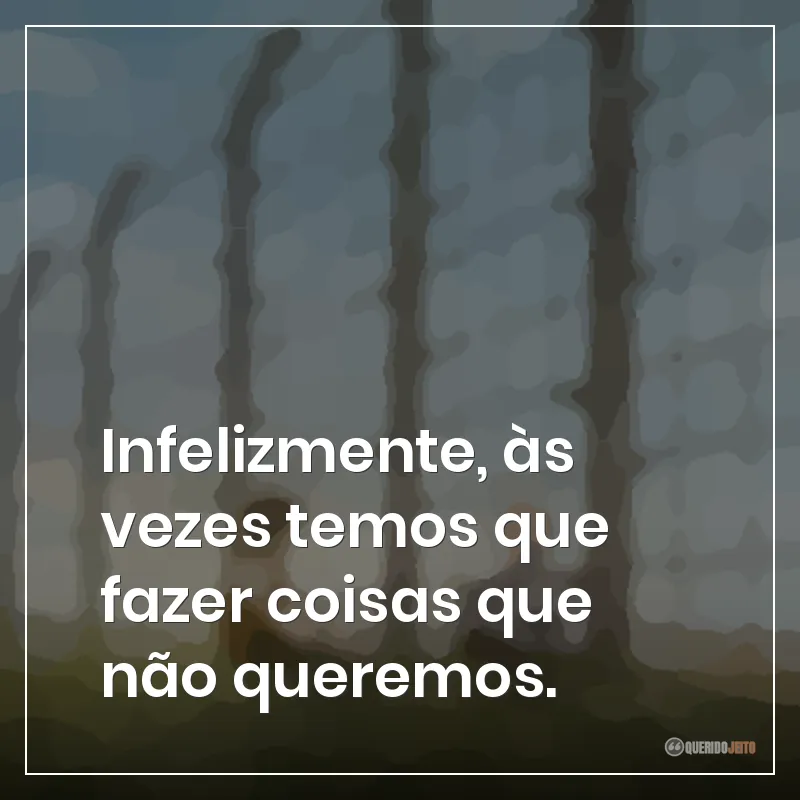 Frases do filme O Menino do Pijama Listrado sobre que infelizmente, às vezes temos que fazer coisas que não queremos.