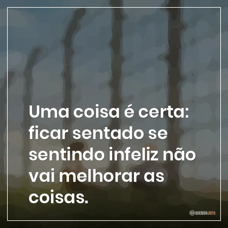 Frases do filme O Menino do Pijama Listrado sobre uma coisa é certa: ficar sentado se sentindo infeliz não vai melhorar as coisas.