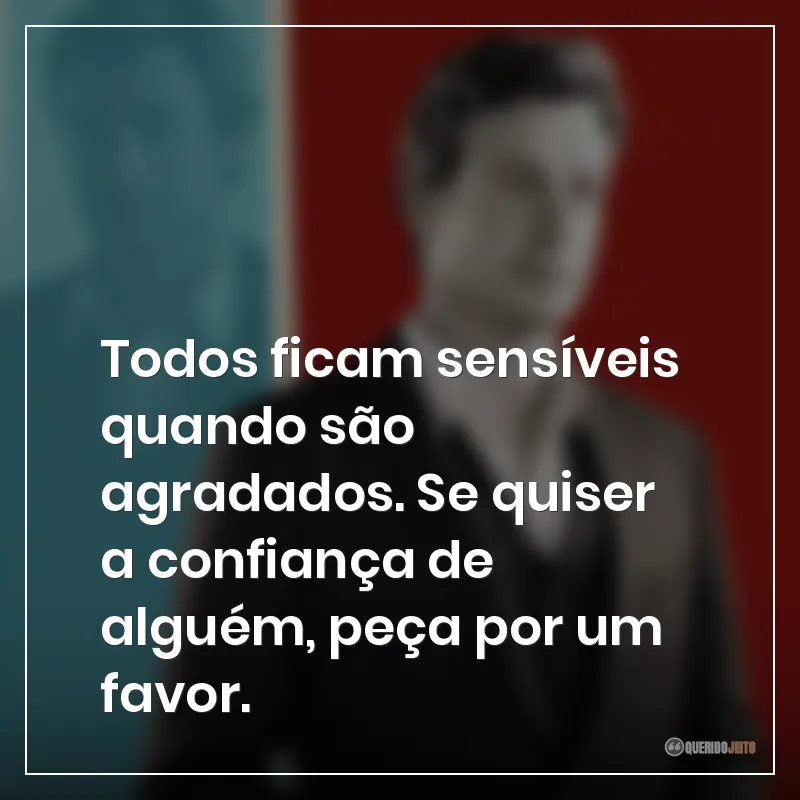 Frases da série O Mentalista sobre todos ficarem sensíveis quando são agradados. Se quiser a confiança de alguém, peça por um favor.