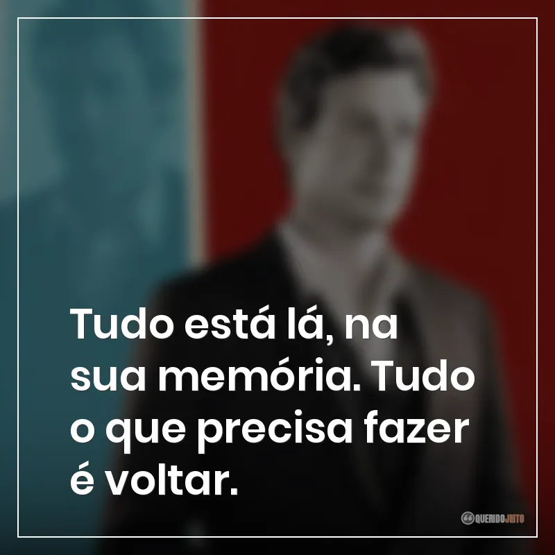 Tudo está lá, na sua memória. Tudo o que precisa fazer é voltar.