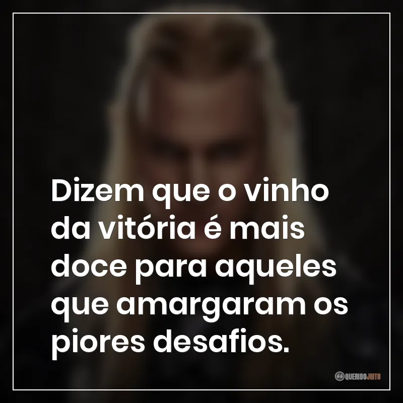 Dizem que o vinho da vitória é mais doce para aqueles que amargaram os piores desafios.