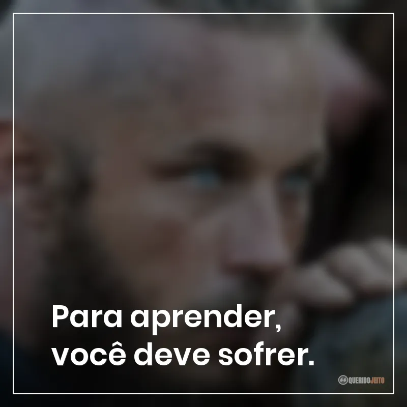 Frases da série Vikings: Para aprender, você deve sofrer.