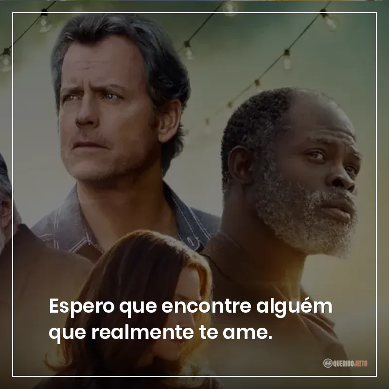 Espero que encontre alguém que realmente te ame.
Frases do filme Somos Todos Iguais sobre amar alguém