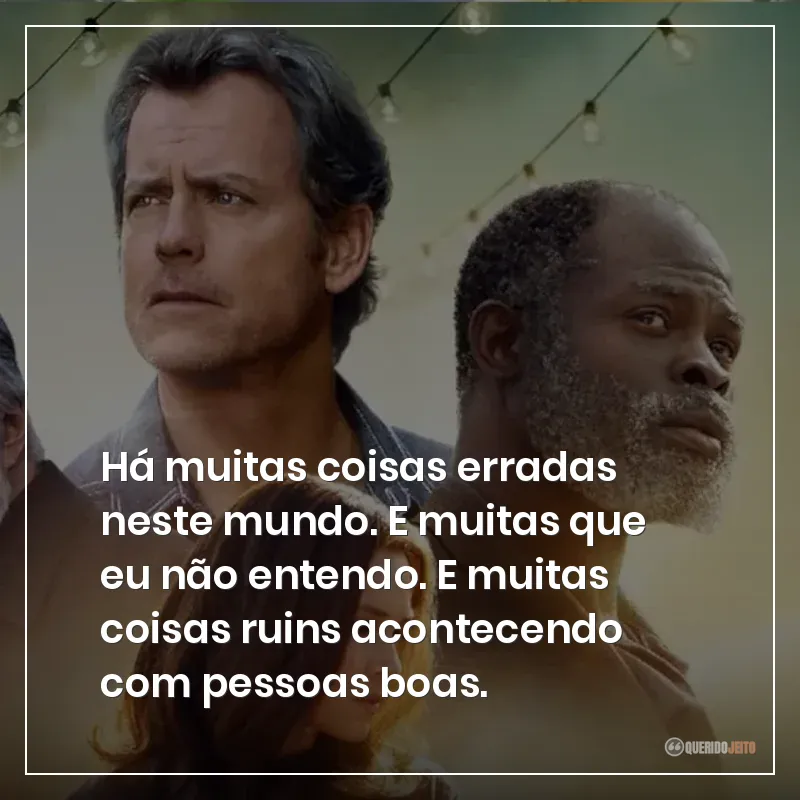 Há muitas coisas erradas neste mundo. E muitas que eu não entendo. E muitas coisas ruins acontecendo com pessoas boas.