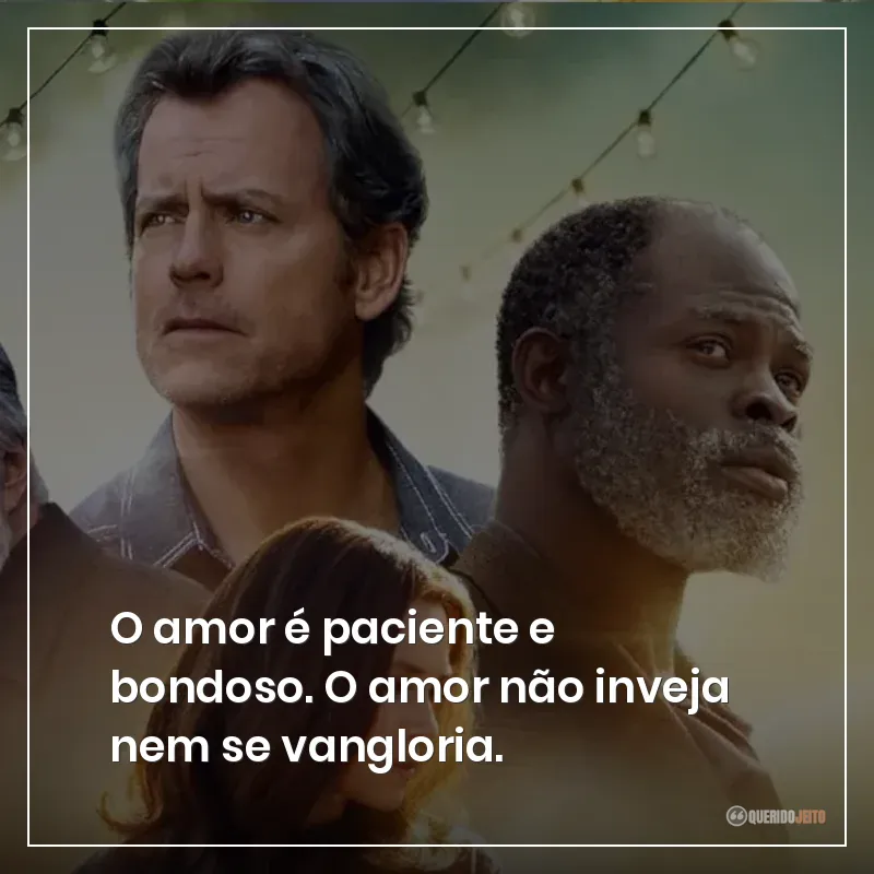 O amor é paciente e bondoso. O amor não inveja nem se vangloria.
Frases do filme Somos Todos Iguais sobre amor e inveja