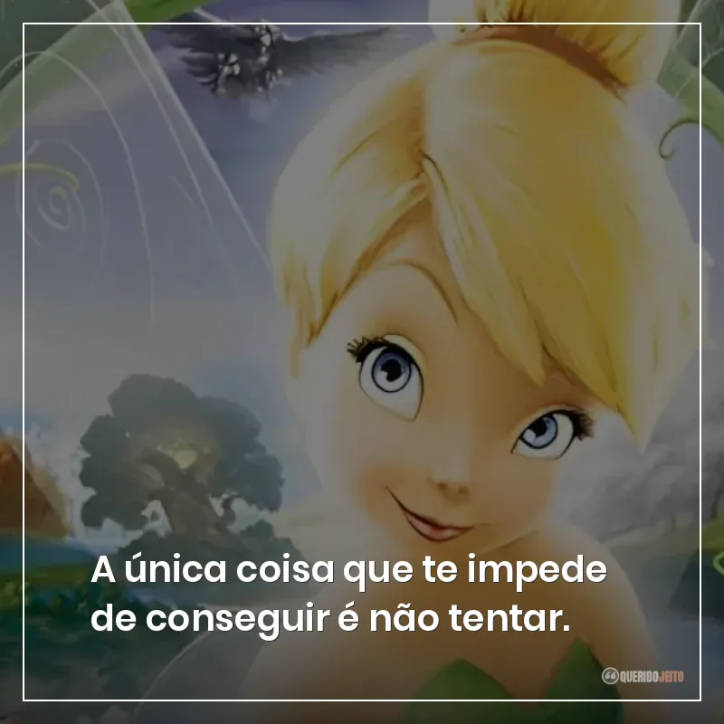 A única coisa que te impede de conseguir é não tentar.
Frases do filme Tinker Bell sobre tentar e conseguir. 
