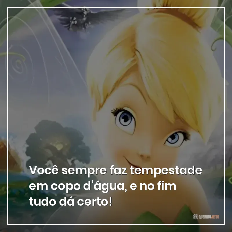 Você sempre faz tempestade em copo d’água, e no fim tudo dá certo!