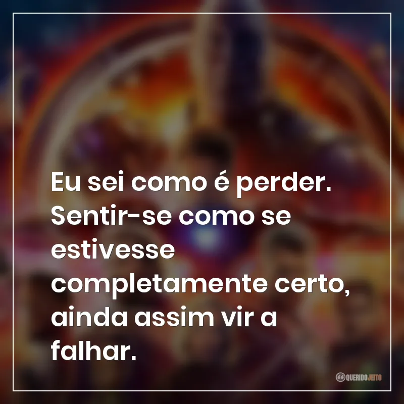 Eu sei como é perder. Sentir-se como se estivesse completamente certo, ainda assim vir a falhar.
