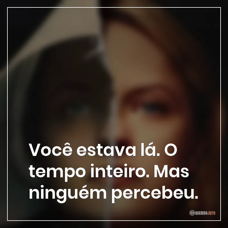 Frases da série O Conto da Aia: Você estava lá. O tempo inteiro. Mas ninguém percebeu.