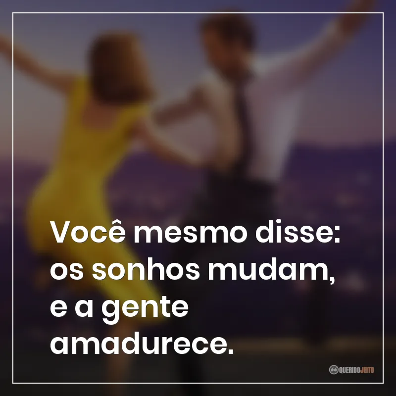 Você mesmo disse: os sonhos mudam, e a gente amadurece. Frases do filme La La Land: Cantando Estações