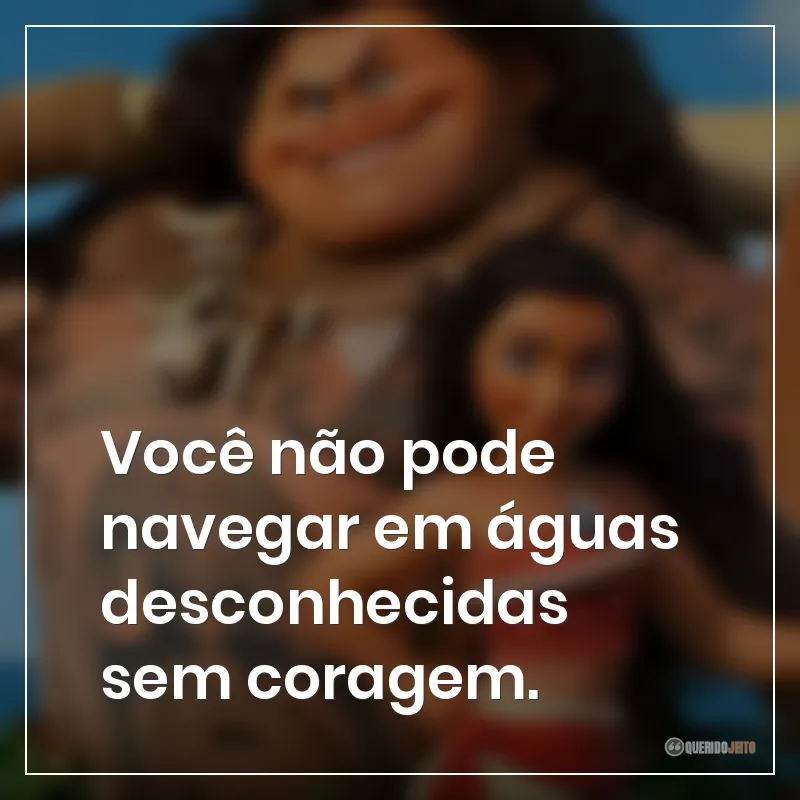Você não pode navegar em águas desconhecidas sem coragem. Frases do filme Moana