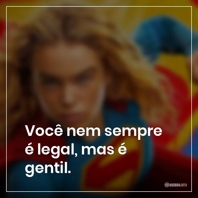 Você nem sempre é legal, mas é gentil.